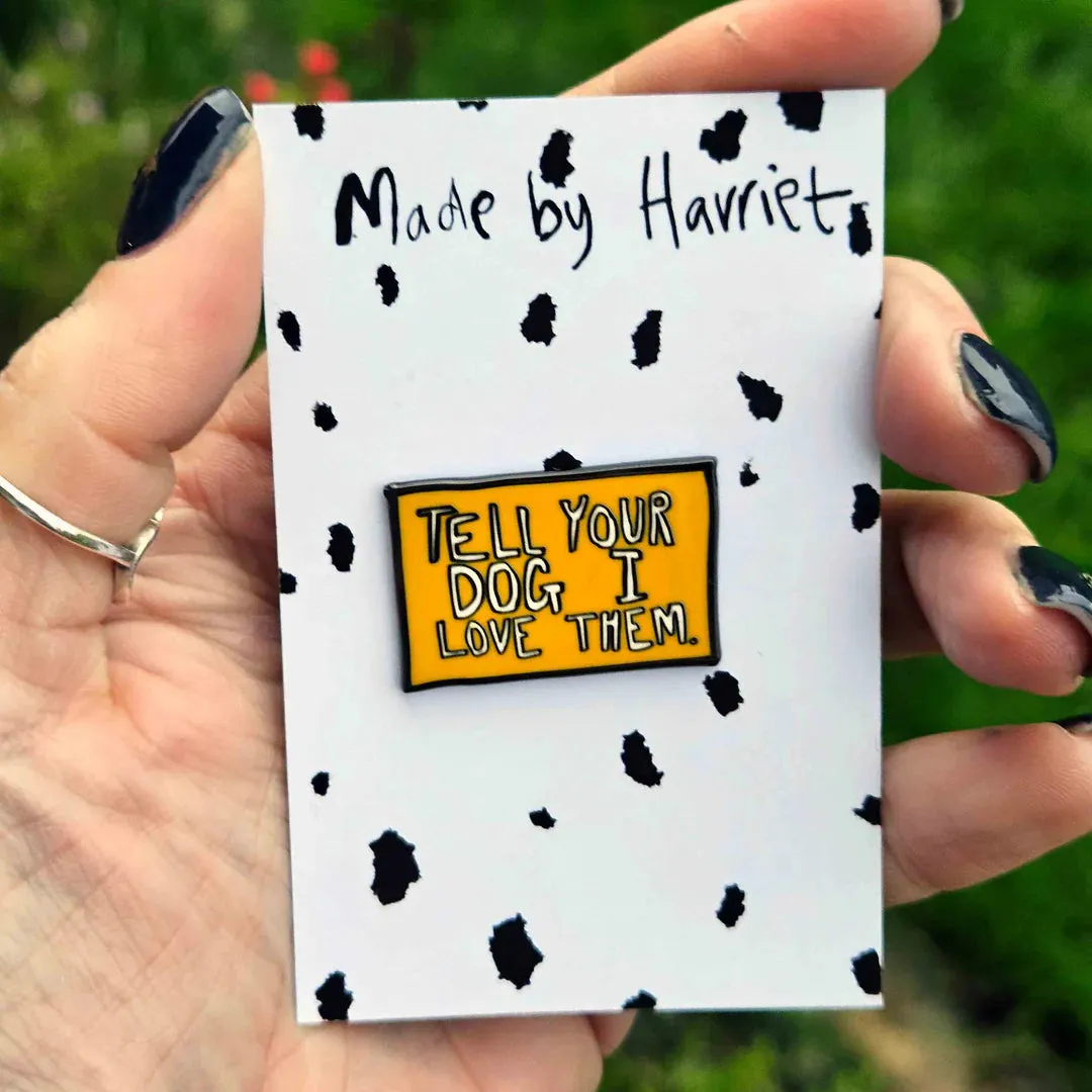 Made By Harriet Tell your Dog Enamel Pin Badge